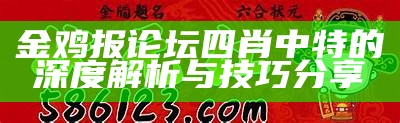 金鸡报论坛四肖中特的深度解析与技巧分享