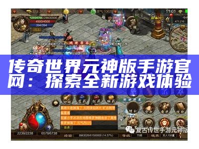 传奇世界元神版手游官网：探索全新游戏体验