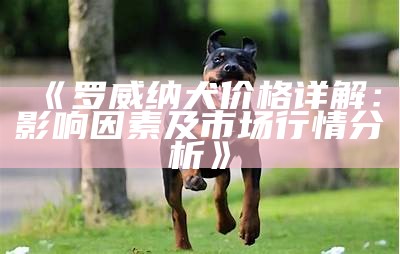 《罗威纳犬价格详解：影响因素及市场行情分析》