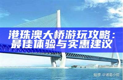 港珠澳大桥游玩攻略：最佳体验与实惠建议