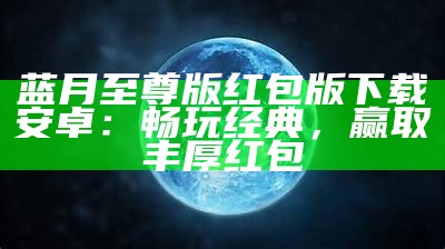 蓝月至尊版红包版下载安卓：畅玩经典，赢取丰厚红包