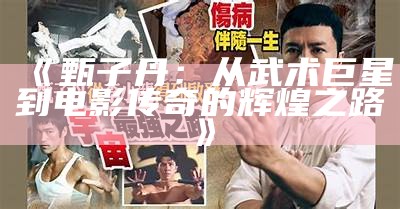 《甄子丹：从武术巨星到电影传奇的辉煌之路》