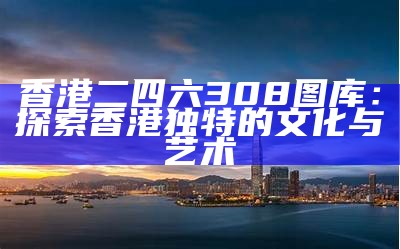 香港二四六308图库：探索香港独特的文化与艺术