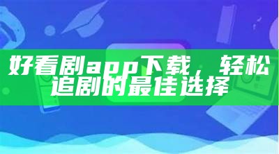 好看剧app下载，轻松追剧的最佳选择