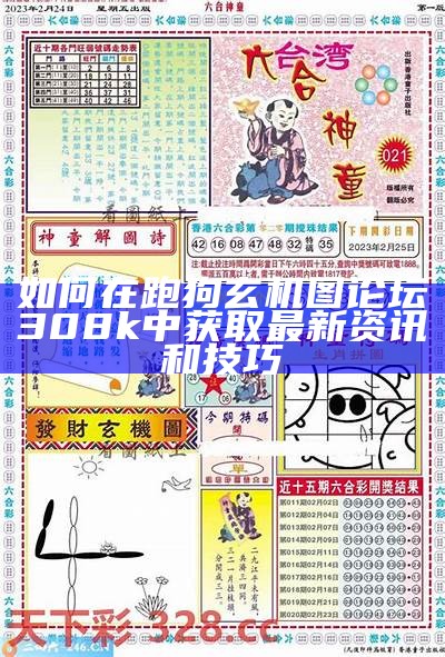 如何在跑狗玄机图论坛308k中获取最新资讯和技巧