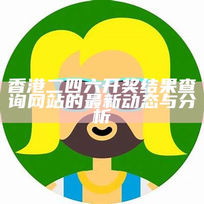 香港二四六开奖结果查询网站的最新动态与分析