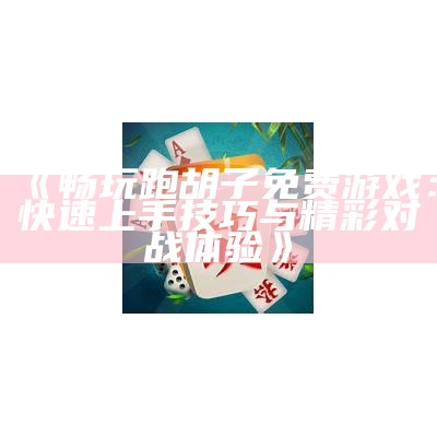 《畅玩跑胡子免费游戏：快速上手技巧与精彩对战体验》