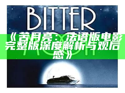 《苦月亮：法语版电影完整版深度解析与观后感》