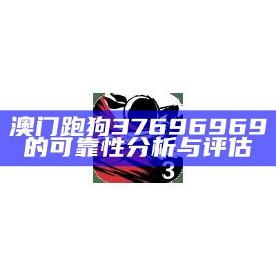 澳门跑狗37696969的可靠性分析与评估